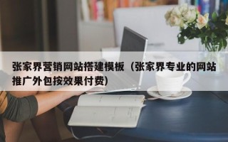惠东张家界营销网站搭建模板（张家界专业的网站推广外包按效果付费）