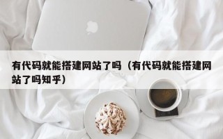 惠东有代码就能搭建网站了吗（有代码就能搭建网站了吗知乎）