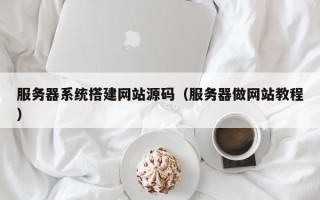 惠东服务器系统搭建网站源码（服务器做网站教程）