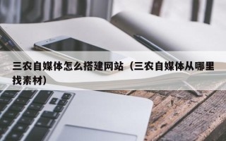 惠东三农自媒体怎么搭建网站（三农自媒体从哪里找素材）