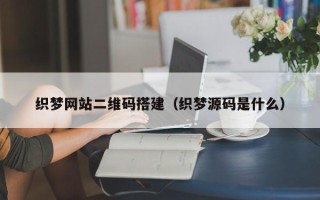 惠东织梦网站二维码搭建（织梦源码是什么）