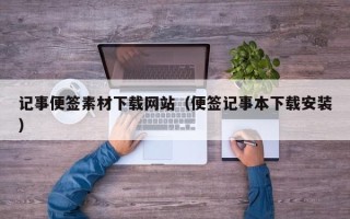 惠东记事便签素材下载网站（便签记事本下载安装）