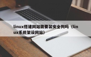 惠东linux搭建网站需要装安全狗吗（linux系统架设网站）
