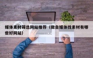 惠东媒体素材筛选网站推荐（做自媒体找素材有哪些好网站）