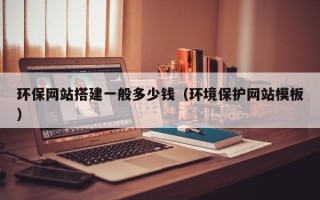 惠东环保网站搭建一般多少钱（环境保护网站模板）