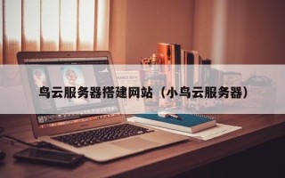 惠东鸟云服务器搭建网站（小鸟云服务器）