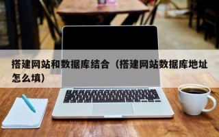 惠东搭建网站和数据库结合（搭建网站数据库地址怎么填）