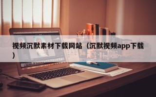 惠东视频沉默素材下载网站（沉默视频app下载）