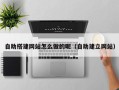 惠东自助搭建网站怎么做的呢（自助建立网站）