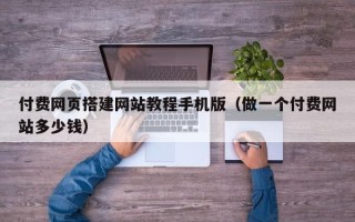 惠东付费网页搭建网站教程手机版（做一个付费网站多少钱）