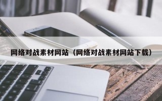 惠东网络对战素材网站（网络对战素材网站下载）