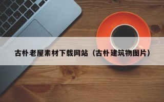 惠东古朴老屋素材下载网站（古朴建筑物图片）
