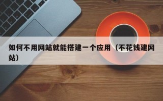 惠东如何不用网站就能搭建一个应用（不花钱建网站）