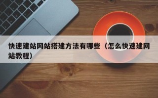 惠东快速建站网站搭建方法有哪些（怎么快速建网站教程）