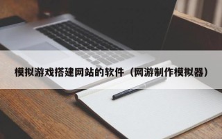 惠东模拟游戏搭建网站的软件（网游制作模拟器）