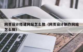 惠东网页设计搭建网站怎么做（网页设计制作网站怎么做）