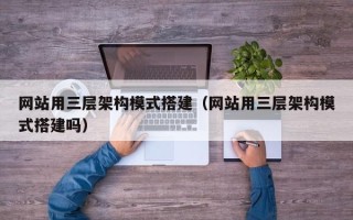 惠东网站用三层架构模式搭建（网站用三层架构模式搭建吗）