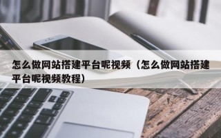 惠东怎么做网站搭建平台呢视频（怎么做网站搭建平台呢视频教程）